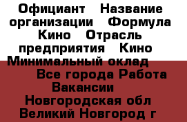 Официант › Название организации ­ Формула Кино › Отрасль предприятия ­ Кино › Минимальный оклад ­ 20 000 - Все города Работа » Вакансии   . Новгородская обл.,Великий Новгород г.